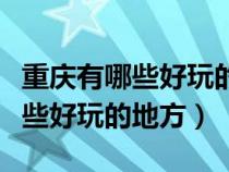 重庆有哪些好玩的地方不需要门票（重庆有哪些好玩的地方）