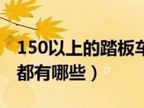 150以上的踏板车有哪些（150的踏板摩托车都有哪些）