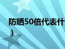 防晒50倍代表什么（防晒50倍的会不会太高）