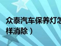 众泰汽车保养灯怎么消除视频（众泰保养灯怎样消除）