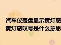 汽车仪表盘显示黄灯感叹号是什么意思呀（汽车仪表盘显示黄灯感叹号是什么意思）