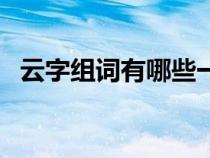 云字组词有哪些一年级（云字组词有哪些）