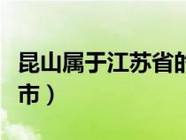 昆山属于江苏省的哪个市（昆山属于江苏哪个市）