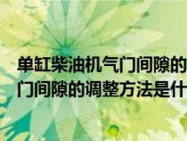 单缸柴油机气门间隙的调整方法是什么原理（单缸柴油机气门间隙的调整方法是什么）