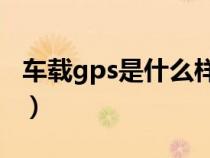 车载gps是什么样的（车载GPS的作用是什么）