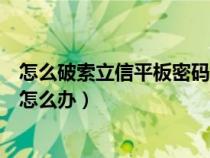 怎么破索立信平板密码（索立信平板电脑设置上有密码忘了怎么办）