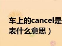 车上的cancel是什么功能（车上的cancel代表什么意思）