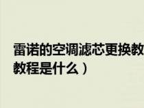 雷诺的空调滤芯更换教程是什么意思（雷诺的空调滤芯更换教程是什么）