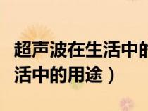 超声波在生活中的用途还有哪些（超声波在生活中的用途）