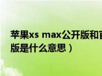 苹果xs max公开版和官方版有什么区别（苹果xsmax公开版是什么意思）