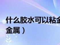 什么胶水可以粘金属和木头（什么胶水可以粘金属）