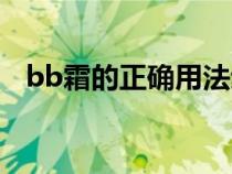 bb霜的正确用法步骤（bb霜的正确用法）