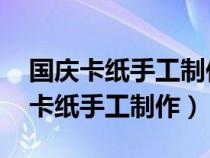 国庆卡纸手工制作大全简单 教程视频（国庆卡纸手工制作）