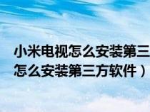 小米电视怎么安装第三方软件?提示失败怎么办?（小米电视怎么安装第三方软件）