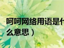 呵呵网络用语是什么意思（呵呵网络语言是什么意思）