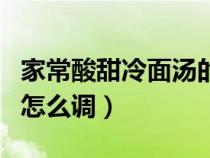 家常酸甜冷面汤的调制方法（东北冷面酸甜汤怎么调）