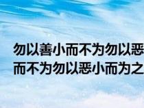 勿以善小而不为勿以恶小而为之意思接近的句子（勿以善小而不为勿以恶小而为之意思）