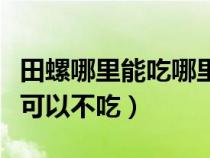 田螺哪里能吃哪里不能（田螺哪里可以吃哪里可以不吃）