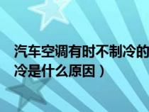 汽车空调有时不制冷的原因及解决办法（汽车空调有时不制冷是什么原因）