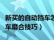 新买的自动挡车怎么磨合是最好的（自动挡新车磨合技巧）