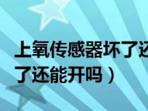 上氧传感器坏了还能开吗汽车（上氧传感器坏了还能开吗）