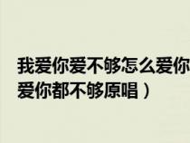 我爱你爱不够怎么爱你都不够原唱视频（我爱你爱不够怎么爱你都不够原唱）