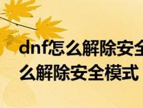 dnf怎么解除安全模式发短信没收到（dnf怎么解除安全模式）