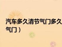 汽车多久清节气门多久清洗一次（汽车多长时间清理一次节气门）