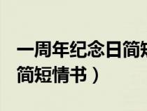 一周年纪念日简短情书100字（一周年纪念日简短情书）