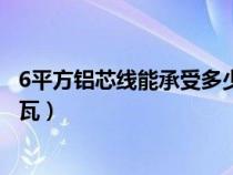 6平方铝芯线能承受多少千瓦电器（6平方铝线能承受多少千瓦）