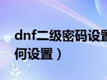 dnf二级密码设置官网哪里（dnf二级密码如何设置）