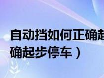 自动挡如何正确起步停车教程（自动挡如何正确起步停车）