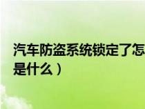 汽车防盗系统锁定了怎么办（汽车防盗系统锁死的解除方法是什么）