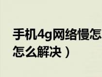 手机4g网络慢怎么解决方法（手机4g网络慢怎么解决）