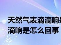 天然气表滴滴响是怎么回事儿?（天然气表滴滴响是怎么回事）