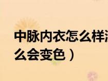 中脉内衣怎么样洗涤和晾晒?（中脉内衣为什么会变色）