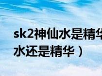 sk2神仙水是精华还是爽肤水（sk2神仙水是水还是精华）