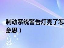 制动系统警告灯亮了怎么解决（制动系统警示灯亮了是什么意思）