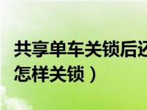 共享单车关锁后还会不会继续付费（共享单车怎样关锁）