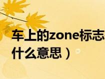 车上的zone标志是什么意思（车子上zone是什么意思）