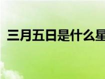 三月五日是什么星座?（三月五日是什么日）