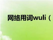 网络用词wuli（网上说的wuli是啥意思）