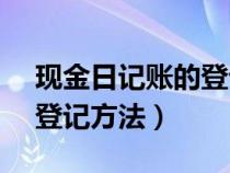 现金日记账的登记方法是( )（现金日记账的登记方法）