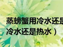 蒸螃蟹用冷水还是热水蒸多少分钟（蒸螃蟹用冷水还是热水）