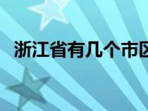 浙江省有几个市区和县（浙江省有几个市）