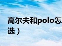 高尔夫和polo怎么选择（高尔夫和polo怎么选）