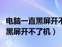 电脑一直黑屏开不了机是怎么回事（电脑一直黑屏开不了机）