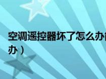 空调遥控器坏了怎么办能用手机遥控（空调遥控器坏了,怎么办）