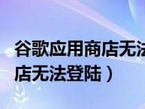 谷歌应用商店无法登陆谷歌账号（谷歌应用商店无法登陆）