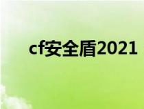 cf安全盾2021（cf安全盾是什么意思）